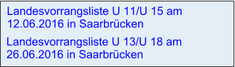 Landesvorrangsliste U 11/U 15 am 12.06.2016 in Saarbrücken   Landesvorrangsliste U 13/U 18 am 26.06.2016 in Saarbrücken