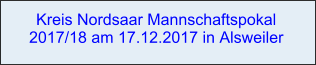 Kreis Nordsaar Mannschaftspokal 2017/18 am 17.12.2017 in Alsweiler