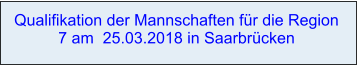 Qualifikation der Mannschaften für die Region 7 am  25.03.2018 in Saarbrücken