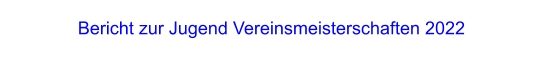 Bericht zur Jugend Vereinsmeisterschaften 2022