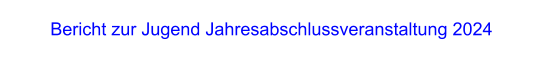 Bericht zur Jugend Jahresabschlussveranstaltung 2024
